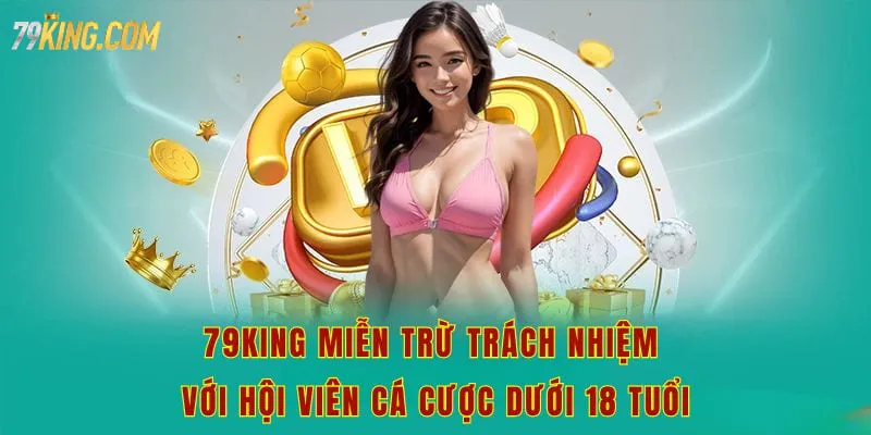 79king miễn trừ trách nhiệm với hội viên cá cược dưới 18 tuổi