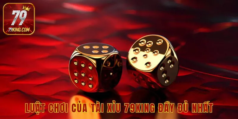 Luật chơi của tài xỉu 79king đầy đủ nhất