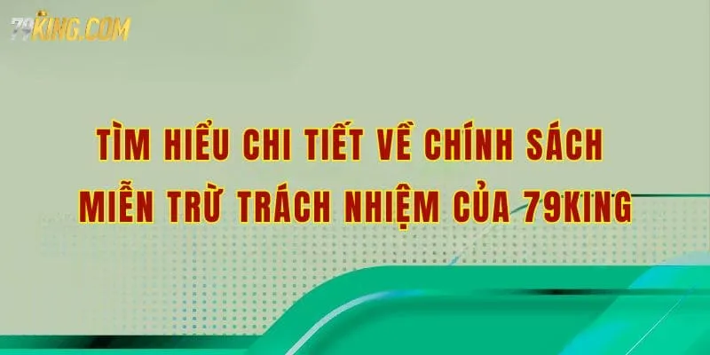 Tìm hiểu chi tiết về chính sách miễn trừ trách nhiệm của 79king